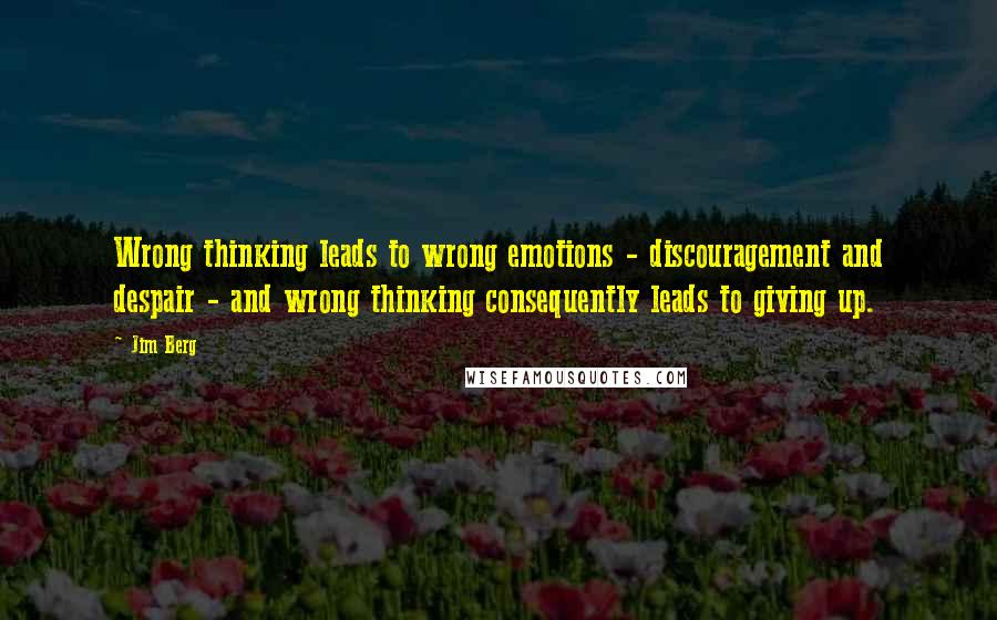 Jim Berg Quotes: Wrong thinking leads to wrong emotions - discouragement and despair - and wrong thinking consequently leads to giving up.