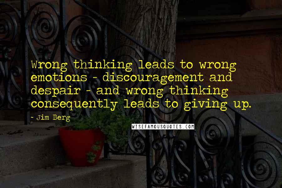 Jim Berg Quotes: Wrong thinking leads to wrong emotions - discouragement and despair - and wrong thinking consequently leads to giving up.