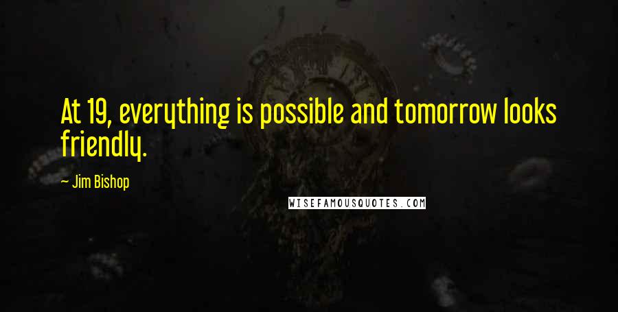 Jim Bishop Quotes: At 19, everything is possible and tomorrow looks friendly.