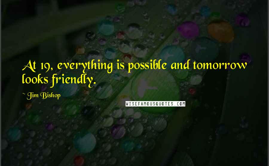 Jim Bishop Quotes: At 19, everything is possible and tomorrow looks friendly.