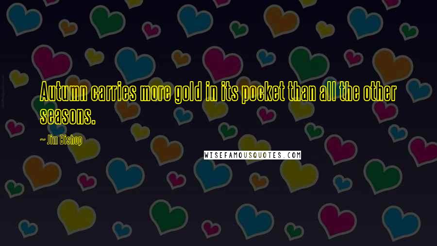 Jim Bishop Quotes: Autumn carries more gold in its pocket than all the other seasons.