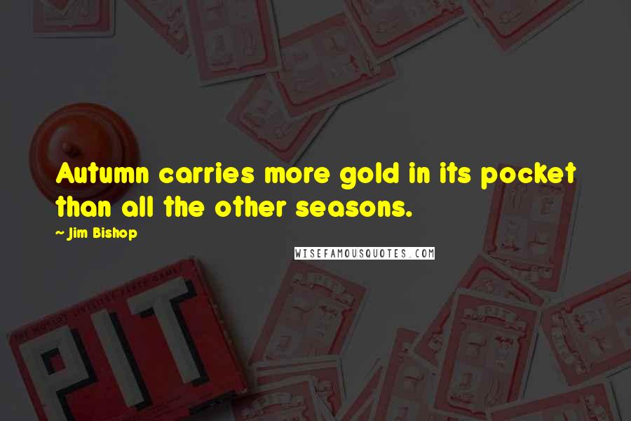 Jim Bishop Quotes: Autumn carries more gold in its pocket than all the other seasons.