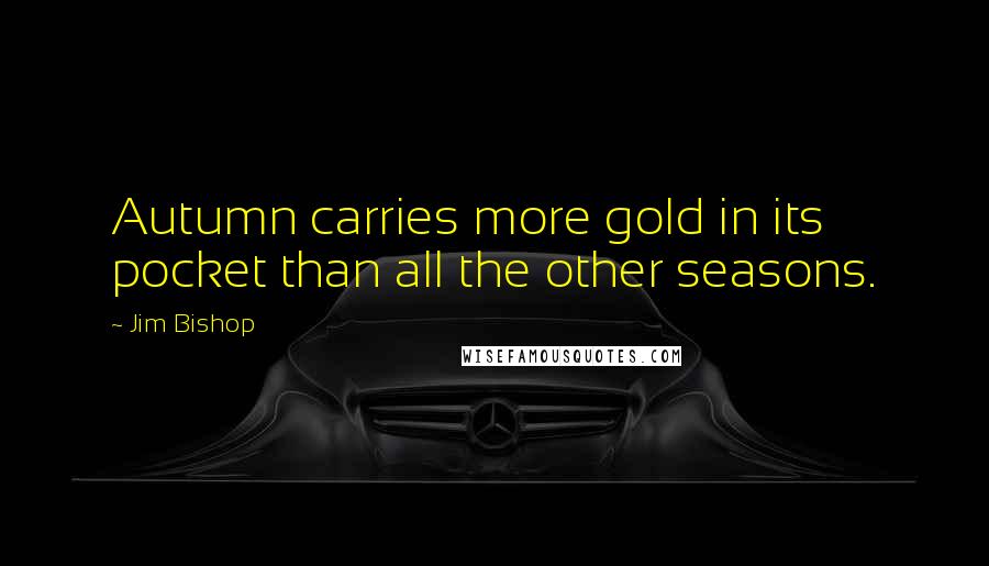 Jim Bishop Quotes: Autumn carries more gold in its pocket than all the other seasons.