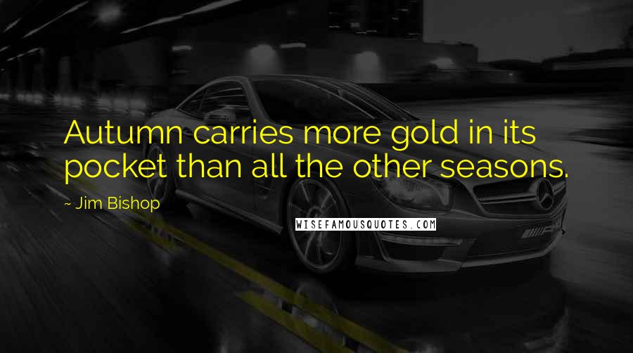 Jim Bishop Quotes: Autumn carries more gold in its pocket than all the other seasons.