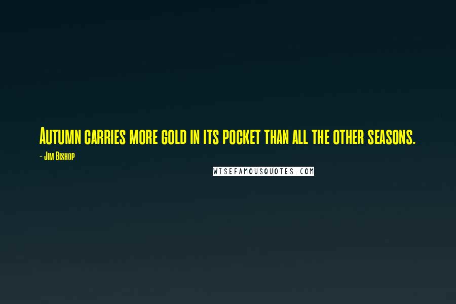 Jim Bishop Quotes: Autumn carries more gold in its pocket than all the other seasons.