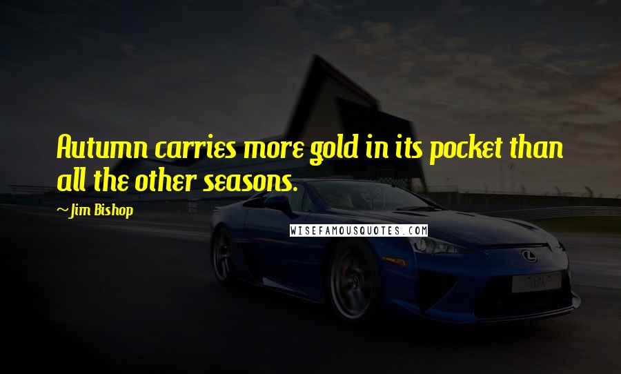 Jim Bishop Quotes: Autumn carries more gold in its pocket than all the other seasons.