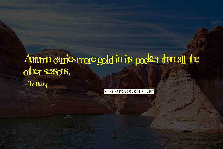 Jim Bishop Quotes: Autumn carries more gold in its pocket than all the other seasons.