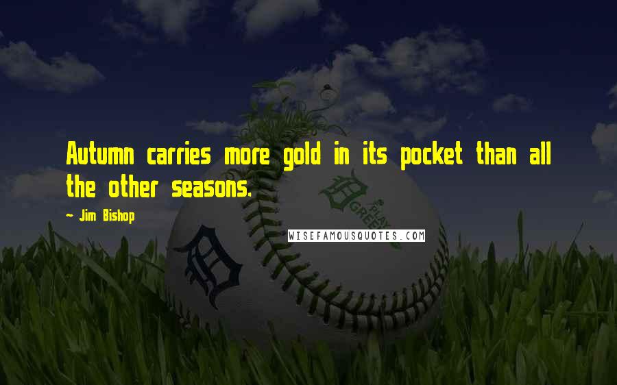 Jim Bishop Quotes: Autumn carries more gold in its pocket than all the other seasons.