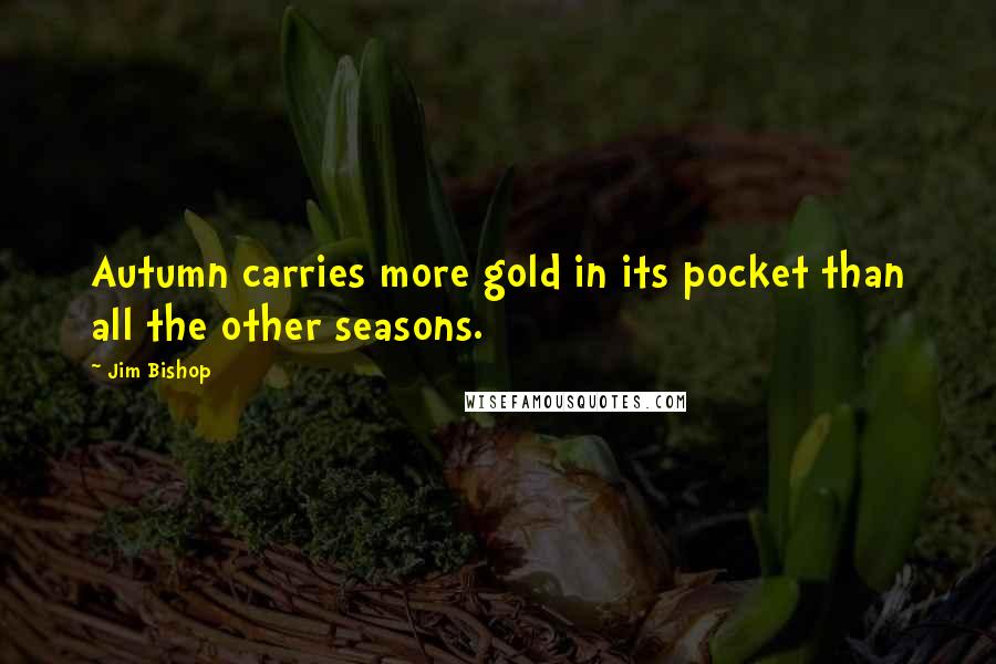 Jim Bishop Quotes: Autumn carries more gold in its pocket than all the other seasons.