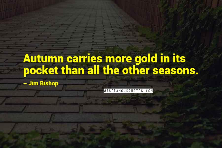 Jim Bishop Quotes: Autumn carries more gold in its pocket than all the other seasons.