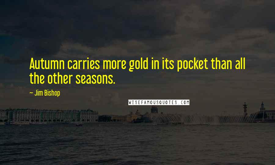 Jim Bishop Quotes: Autumn carries more gold in its pocket than all the other seasons.