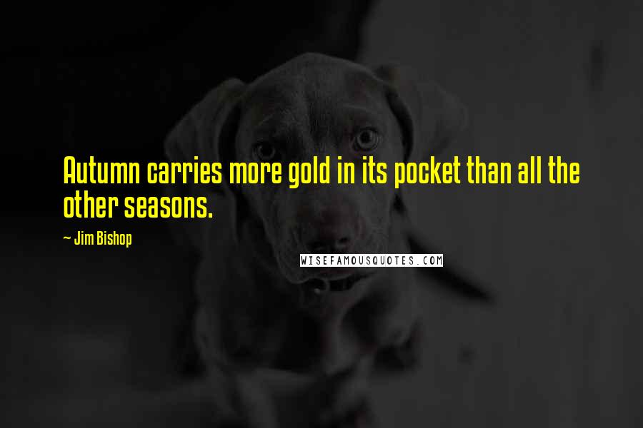 Jim Bishop Quotes: Autumn carries more gold in its pocket than all the other seasons.