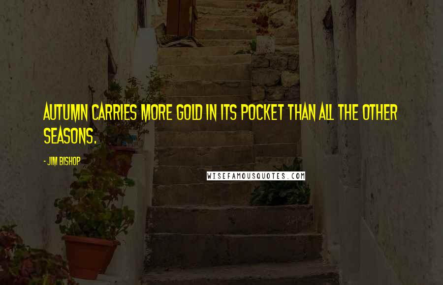 Jim Bishop Quotes: Autumn carries more gold in its pocket than all the other seasons.