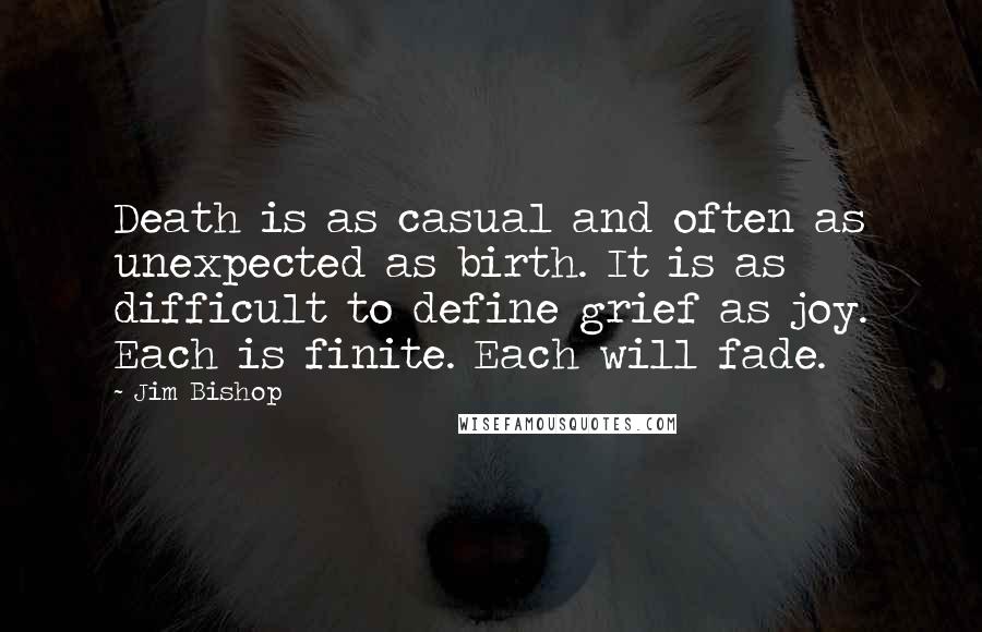 Jim Bishop Quotes: Death is as casual and often as unexpected as birth. It is as difficult to define grief as joy. Each is finite. Each will fade.