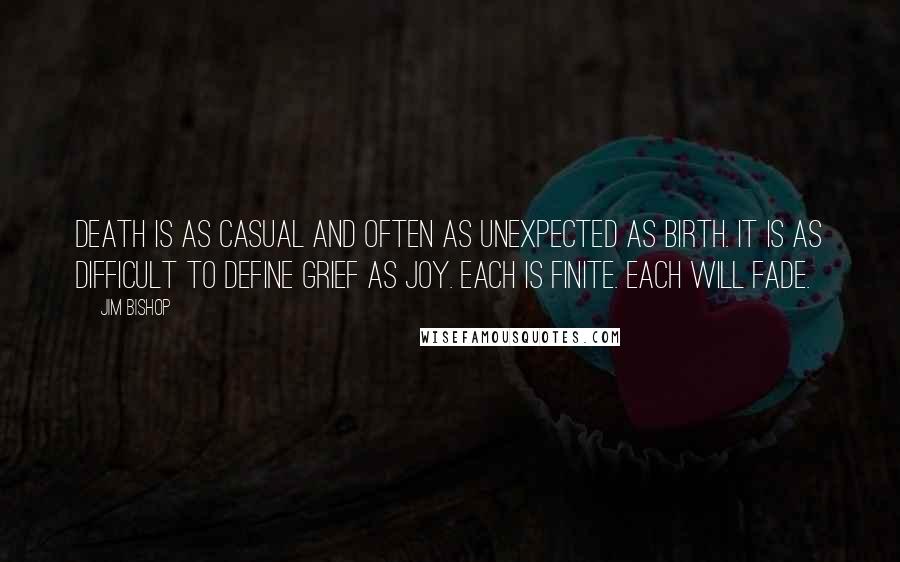 Jim Bishop Quotes: Death is as casual and often as unexpected as birth. It is as difficult to define grief as joy. Each is finite. Each will fade.