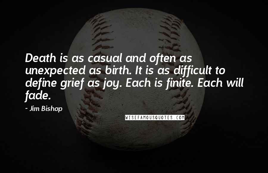 Jim Bishop Quotes: Death is as casual and often as unexpected as birth. It is as difficult to define grief as joy. Each is finite. Each will fade.