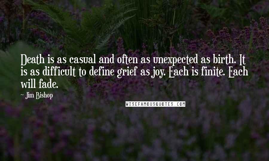 Jim Bishop Quotes: Death is as casual and often as unexpected as birth. It is as difficult to define grief as joy. Each is finite. Each will fade.