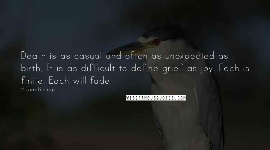 Jim Bishop Quotes: Death is as casual and often as unexpected as birth. It is as difficult to define grief as joy. Each is finite. Each will fade.