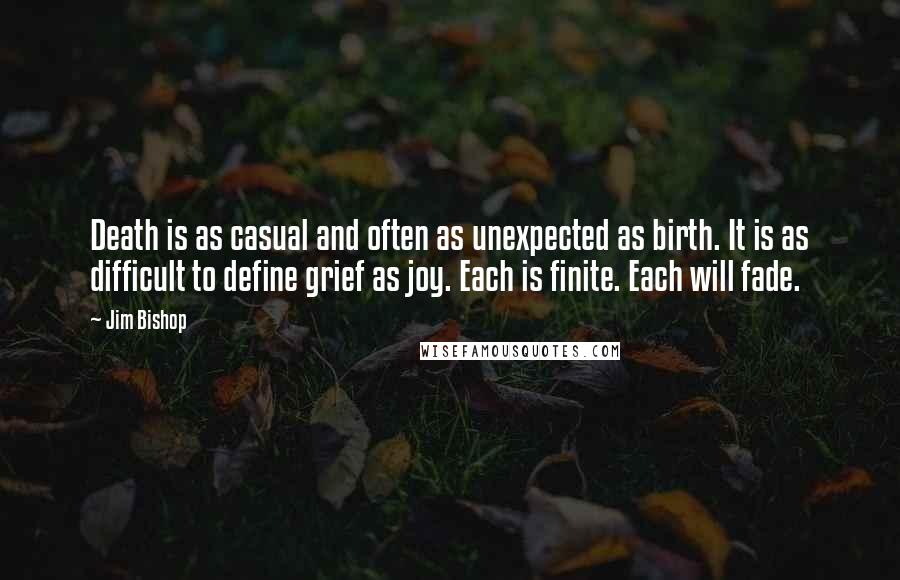 Jim Bishop Quotes: Death is as casual and often as unexpected as birth. It is as difficult to define grief as joy. Each is finite. Each will fade.