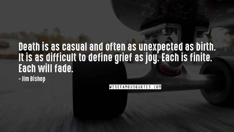 Jim Bishop Quotes: Death is as casual and often as unexpected as birth. It is as difficult to define grief as joy. Each is finite. Each will fade.