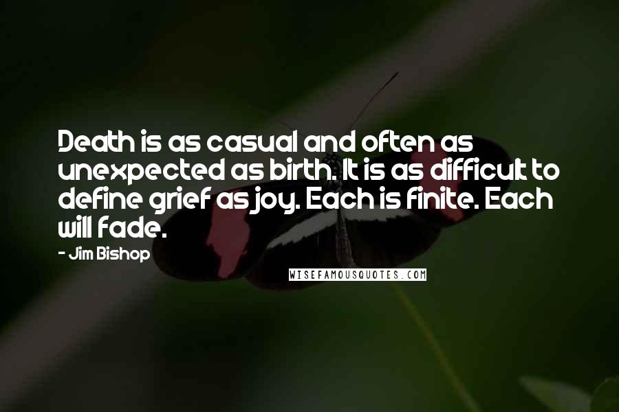 Jim Bishop Quotes: Death is as casual and often as unexpected as birth. It is as difficult to define grief as joy. Each is finite. Each will fade.