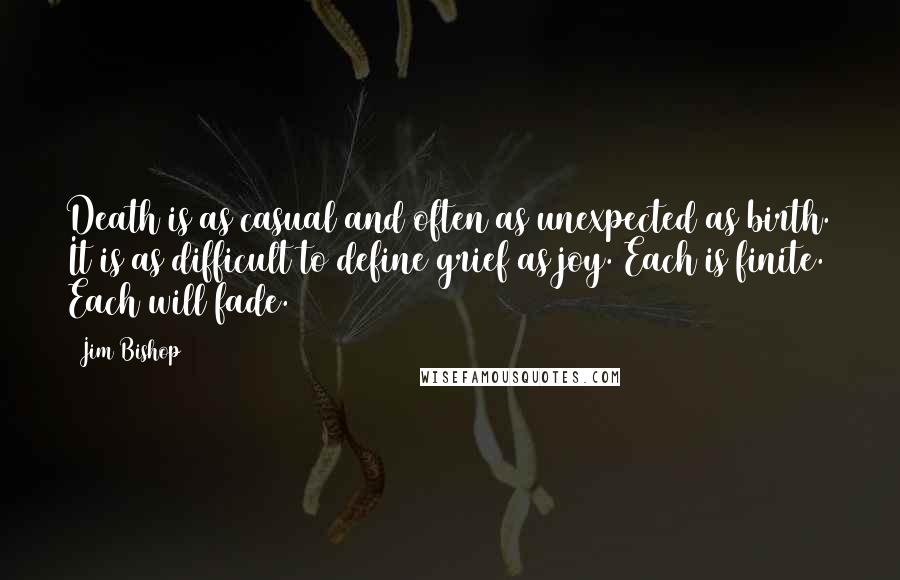 Jim Bishop Quotes: Death is as casual and often as unexpected as birth. It is as difficult to define grief as joy. Each is finite. Each will fade.