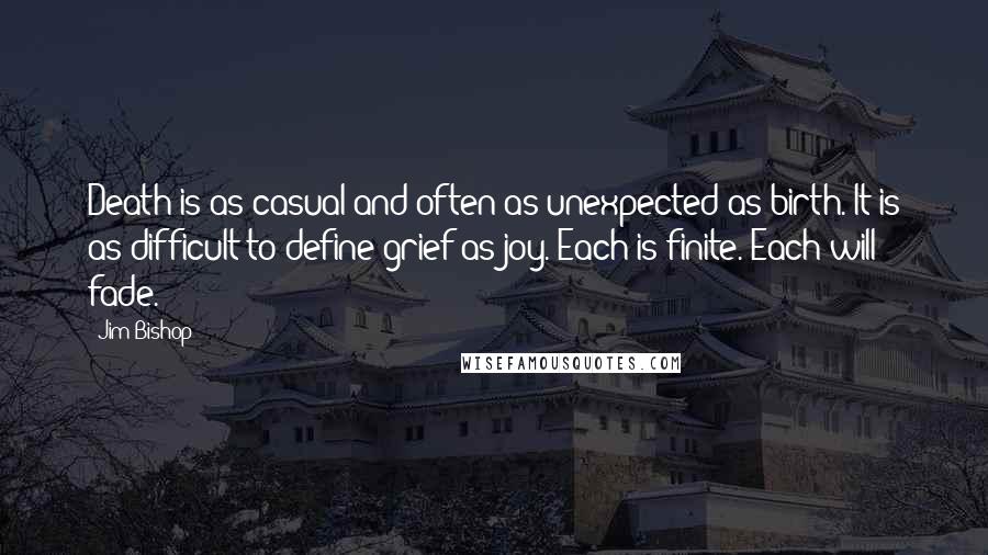 Jim Bishop Quotes: Death is as casual and often as unexpected as birth. It is as difficult to define grief as joy. Each is finite. Each will fade.