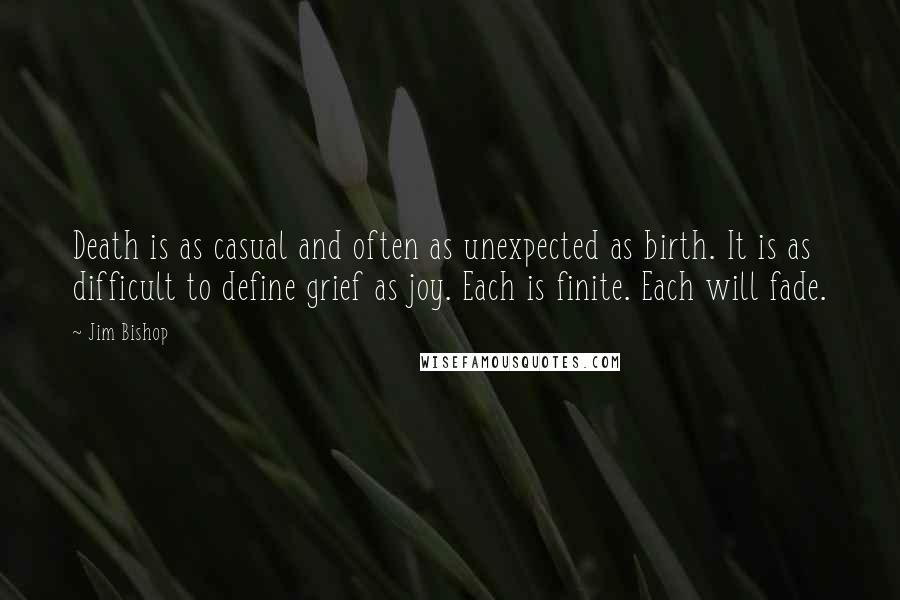 Jim Bishop Quotes: Death is as casual and often as unexpected as birth. It is as difficult to define grief as joy. Each is finite. Each will fade.