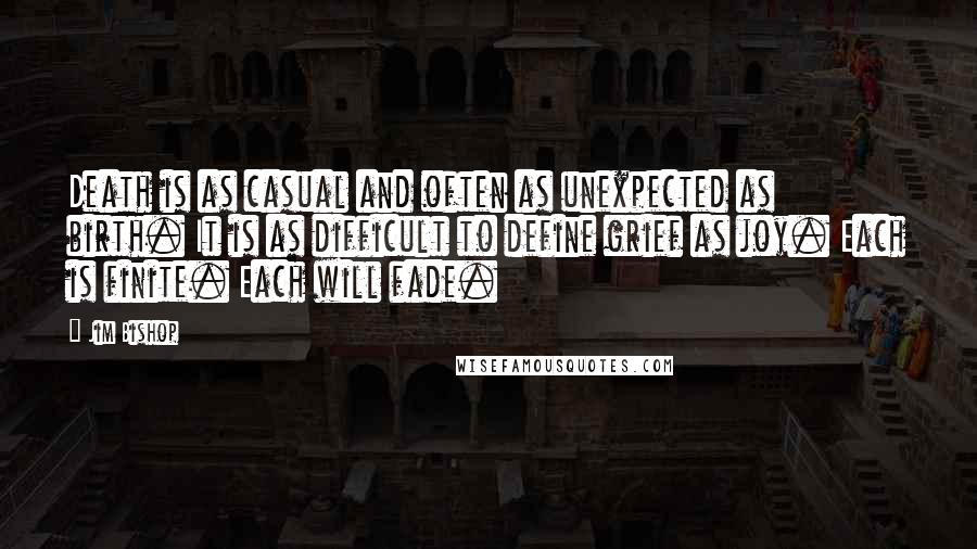 Jim Bishop Quotes: Death is as casual and often as unexpected as birth. It is as difficult to define grief as joy. Each is finite. Each will fade.