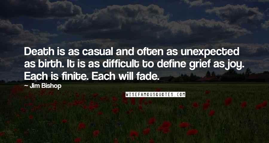 Jim Bishop Quotes: Death is as casual and often as unexpected as birth. It is as difficult to define grief as joy. Each is finite. Each will fade.