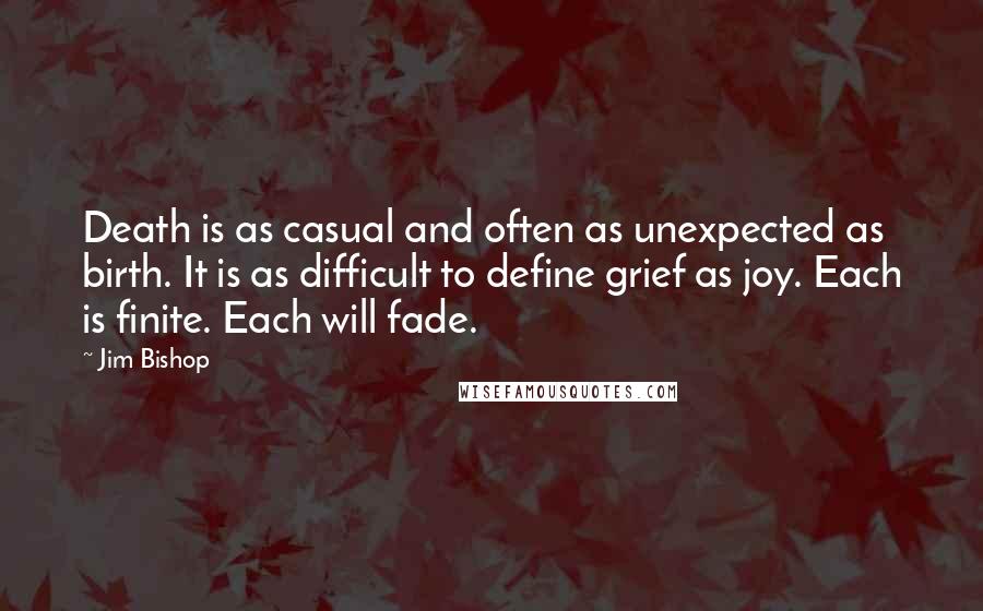 Jim Bishop Quotes: Death is as casual and often as unexpected as birth. It is as difficult to define grief as joy. Each is finite. Each will fade.