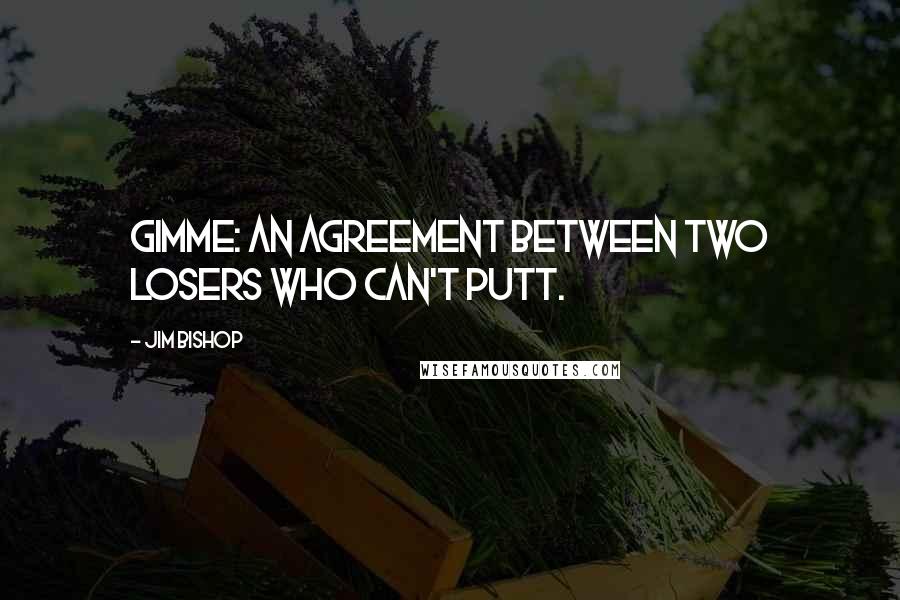 Jim Bishop Quotes: Gimme: an agreement between two losers who can't putt.