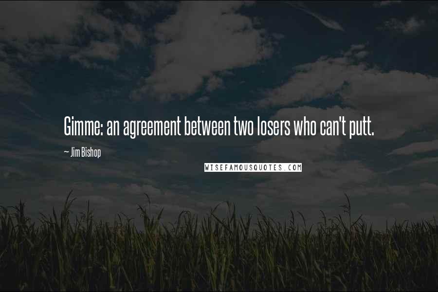 Jim Bishop Quotes: Gimme: an agreement between two losers who can't putt.