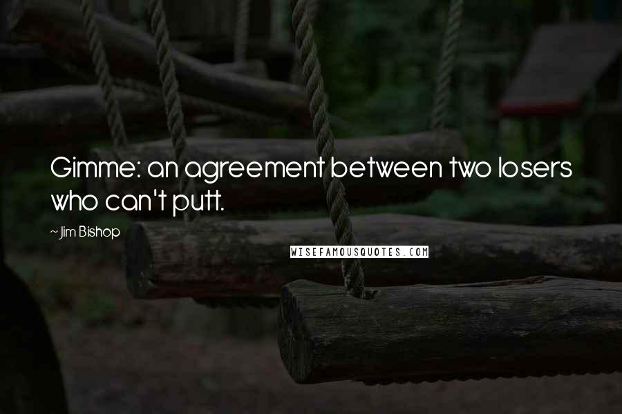 Jim Bishop Quotes: Gimme: an agreement between two losers who can't putt.