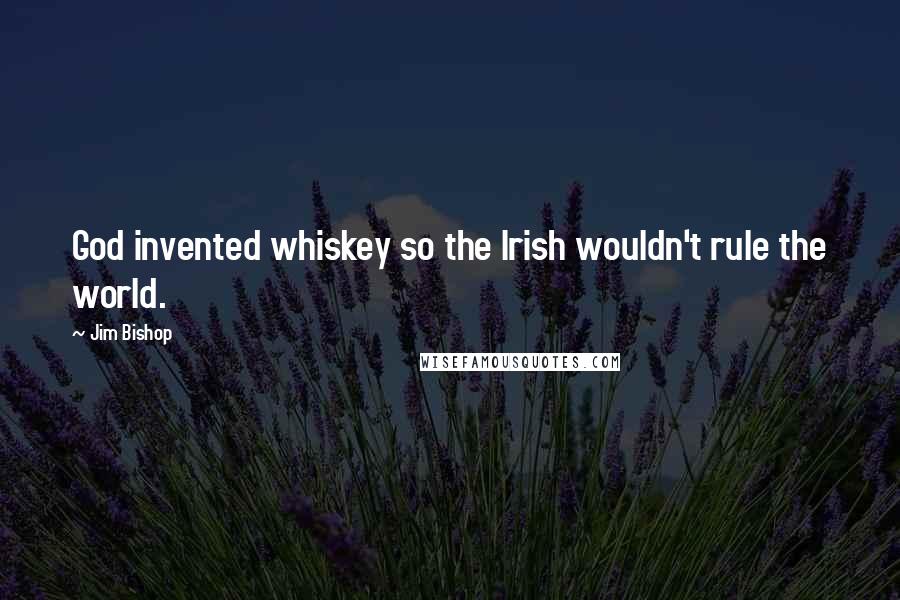 Jim Bishop Quotes: God invented whiskey so the Irish wouldn't rule the world.