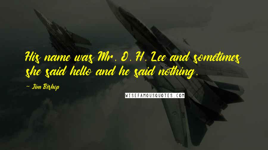 Jim Bishop Quotes: His name was Mr. O. H. Lee and sometimes she said hello and he said nothing.