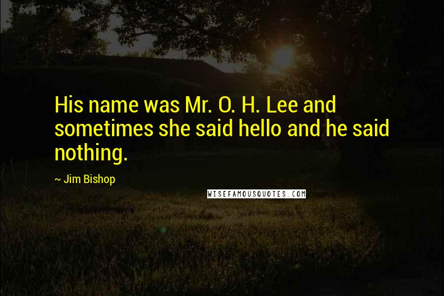 Jim Bishop Quotes: His name was Mr. O. H. Lee and sometimes she said hello and he said nothing.