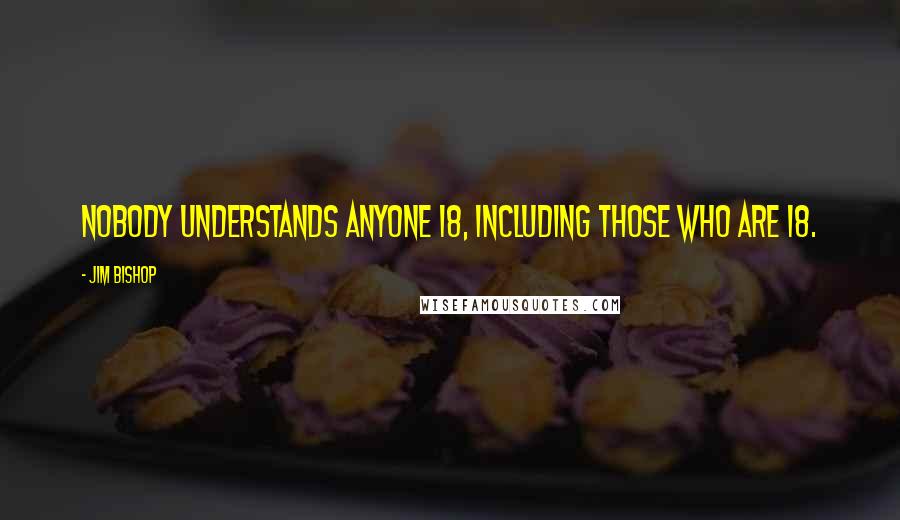 Jim Bishop Quotes: Nobody understands anyone 18, including those who are 18.