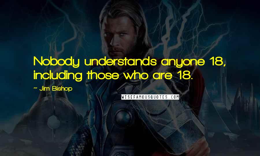 Jim Bishop Quotes: Nobody understands anyone 18, including those who are 18.