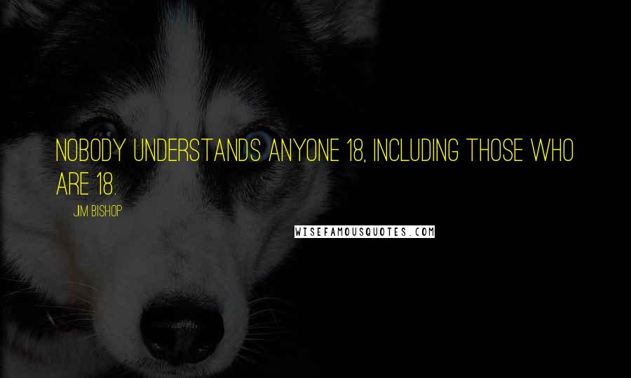 Jim Bishop Quotes: Nobody understands anyone 18, including those who are 18.