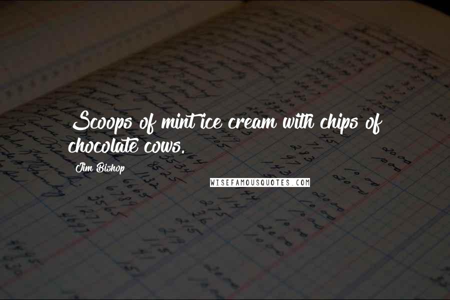 Jim Bishop Quotes: Scoops of mint ice cream with chips of chocolate cows.