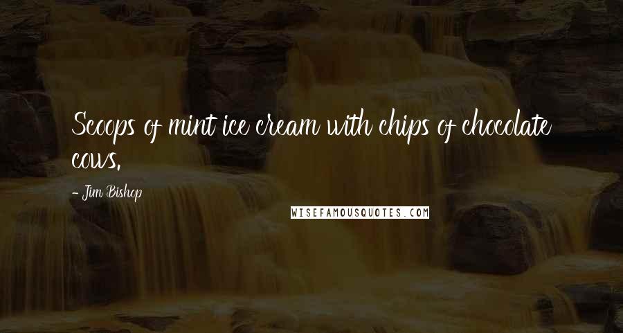 Jim Bishop Quotes: Scoops of mint ice cream with chips of chocolate cows.