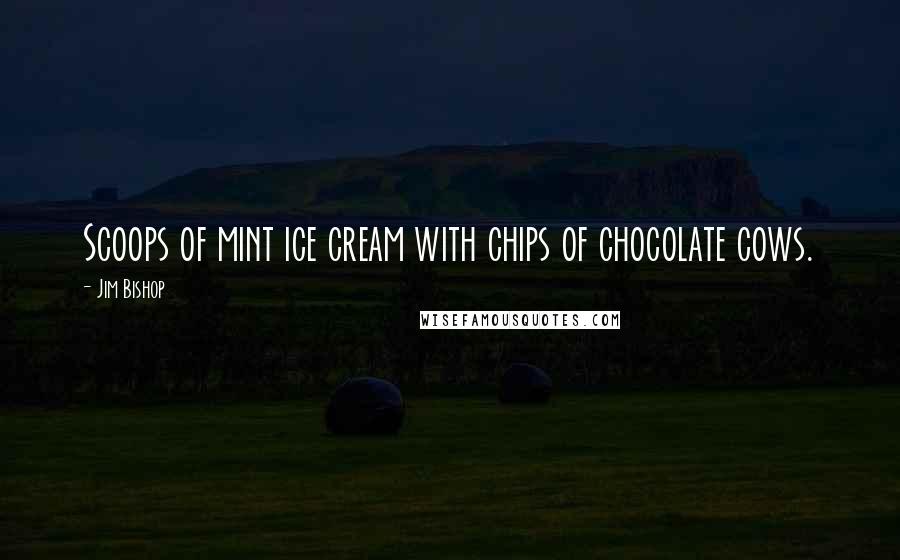 Jim Bishop Quotes: Scoops of mint ice cream with chips of chocolate cows.