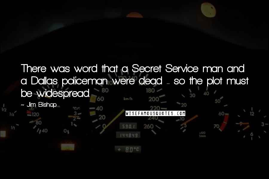 Jim Bishop Quotes: There was word that a Secret Service man and a Dallas policeman were dead - so the plot must be widespread.