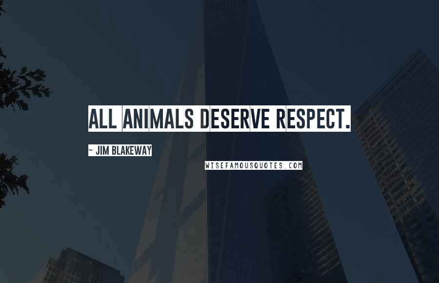 Jim Blakeway Quotes: All animals deserve respect.