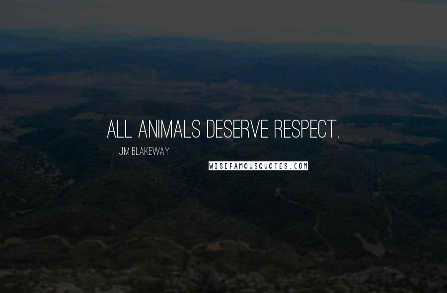 Jim Blakeway Quotes: All animals deserve respect.