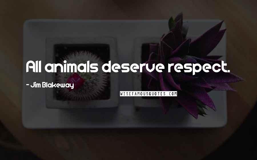 Jim Blakeway Quotes: All animals deserve respect.