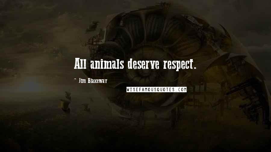 Jim Blakeway Quotes: All animals deserve respect.