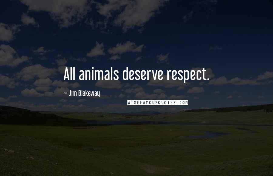 Jim Blakeway Quotes: All animals deserve respect.