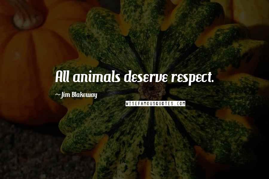 Jim Blakeway Quotes: All animals deserve respect.